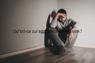 Qu'est-ce qui aggrave la dépression ?